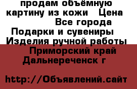 продам объёмную картину из кожи › Цена ­ 10 000 - Все города Подарки и сувениры » Изделия ручной работы   . Приморский край,Дальнереченск г.